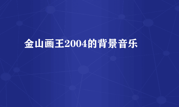 金山画王2004的背景音乐