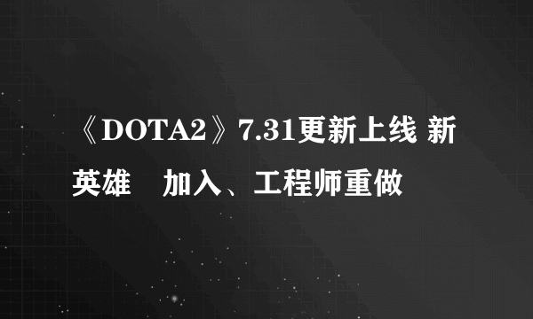 《DOTA2》7.31更新上线 新英雄獸加入、工程师重做