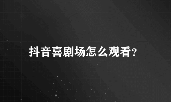 抖音喜剧场怎么观看？