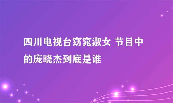 四川电视台窈窕淑女 节目中的庞晓杰到底是谁