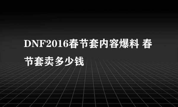 DNF2016春节套内容爆料 春节套卖多少钱