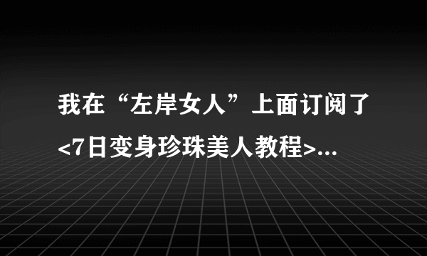 我在“左岸女人”上面订阅了<7日变身珍珠美人教程>，可是邮箱名称写错了，怎么才能让它重新发一份啊？