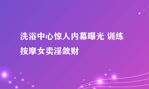 洗浴中心惊人内幕曝光 训练按摩女卖淫敛财