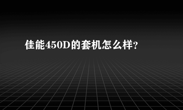 佳能450D的套机怎么样？