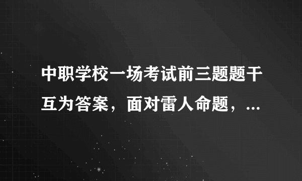 中职学校一场考试前三题题干互为答案，面对雷人命题，你怎么看？