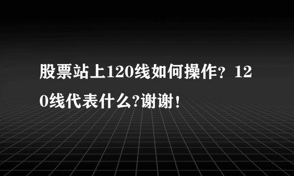 股票站上120线如何操作？120线代表什么?谢谢！