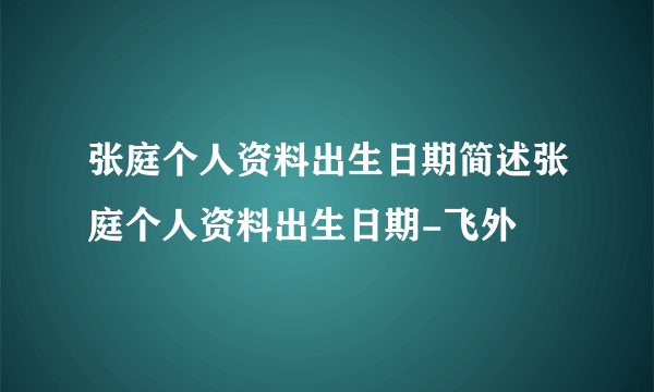 张庭个人资料出生日期简述张庭个人资料出生日期-飞外