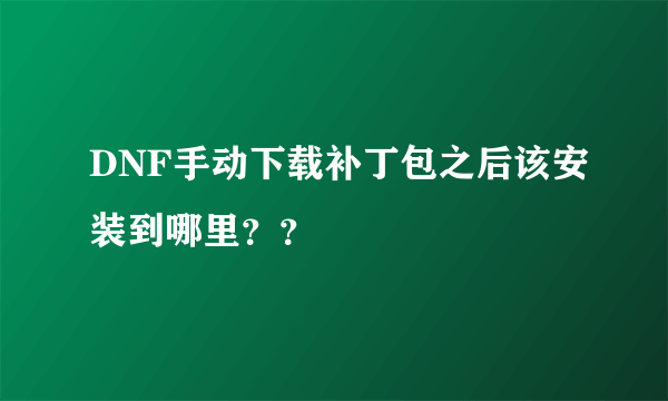 DNF手动下载补丁包之后该安装到哪里？？