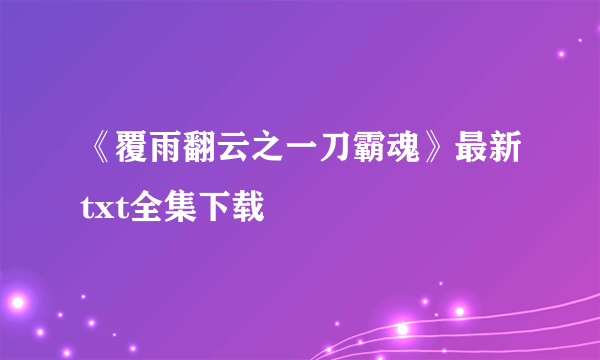 《覆雨翻云之一刀霸魂》最新txt全集下载