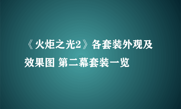 《火炬之光2》各套装外观及效果图 第二幕套装一览