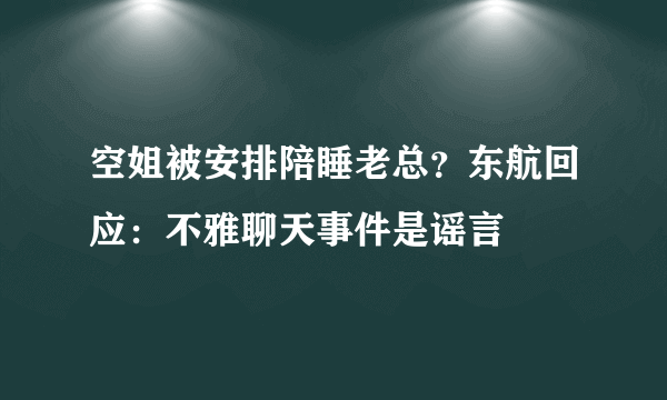 空姐被安排陪睡老总？东航回应：不雅聊天事件是谣言