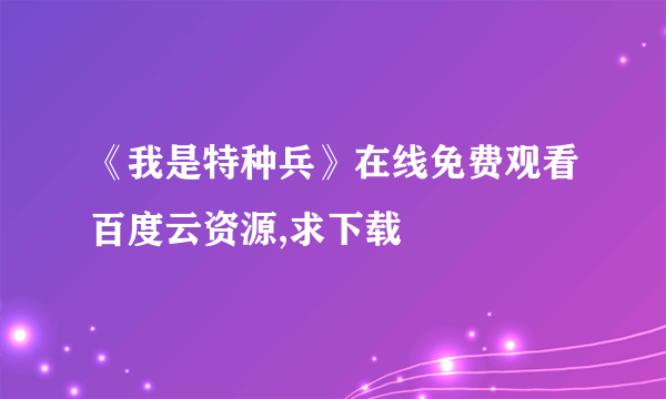 《我是特种兵》在线免费观看百度云资源,求下载