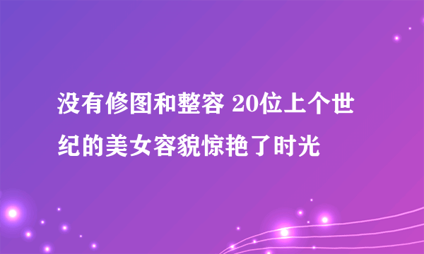 没有修图和整容 20位上个世纪的美女容貌惊艳了时光