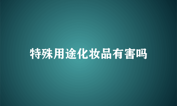 特殊用途化妆品有害吗