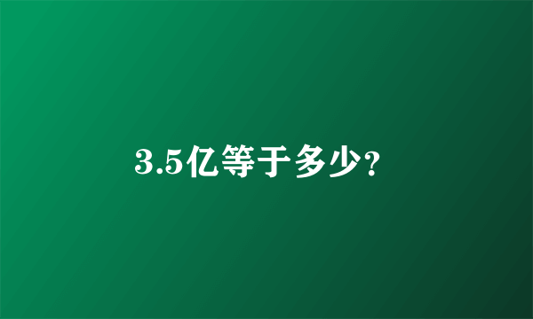 3.5亿等于多少？