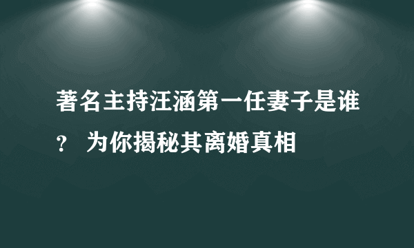 著名主持汪涵第一任妻子是谁？ 为你揭秘其离婚真相