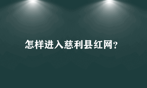 怎样进入慈利县红网？