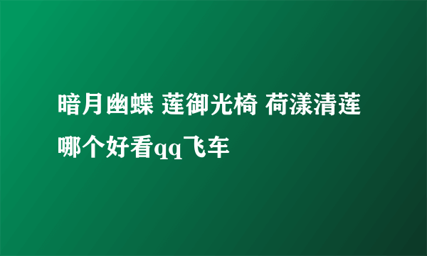 暗月幽蝶 莲御光椅 荷漾清莲 哪个好看qq飞车