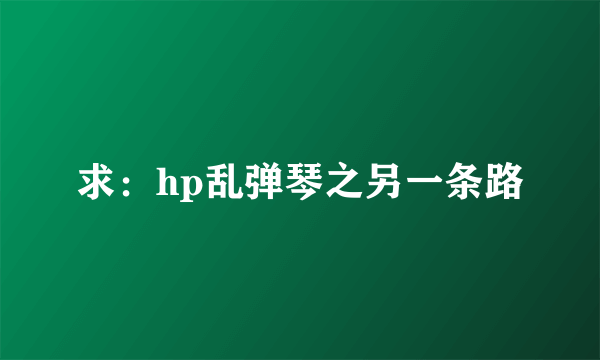 求：hp乱弹琴之另一条路