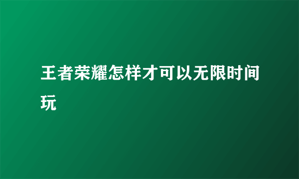 王者荣耀怎样才可以无限时间玩