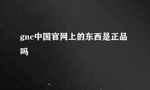 gnc中国官网上的东西是正品吗