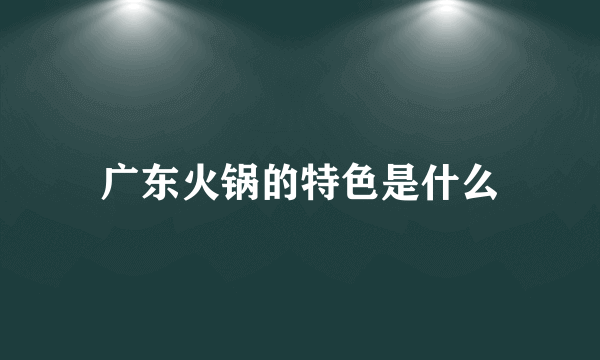 广东火锅的特色是什么