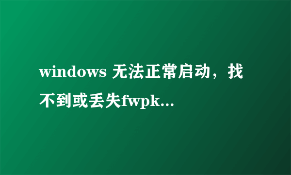 windows 无法正常启动，找不到或丢失fwpkclnt. sys文件 ，怎么办？