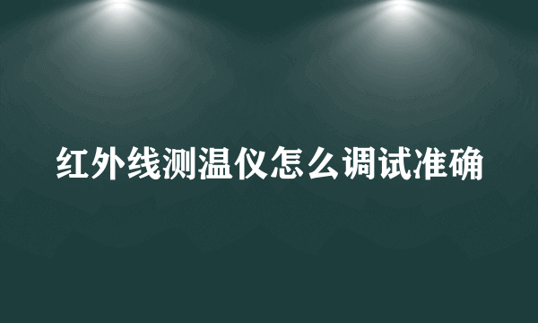 红外线测温仪怎么调试准确