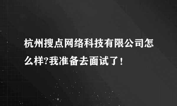 杭州搜点网络科技有限公司怎么样?我准备去面试了！