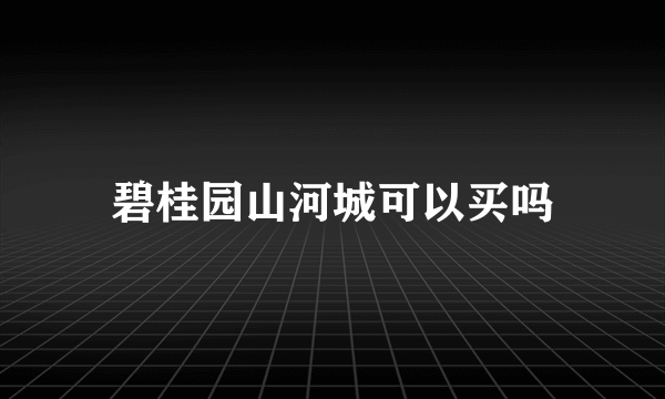 碧桂园山河城可以买吗