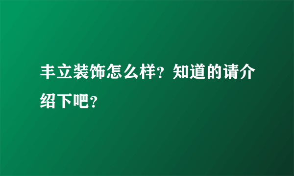 丰立装饰怎么样？知道的请介绍下吧？