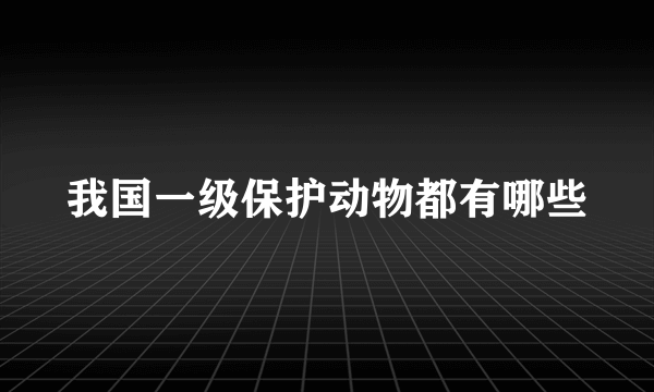 我国一级保护动物都有哪些