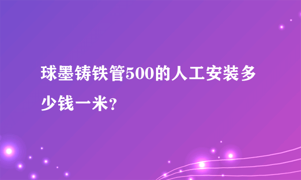 球墨铸铁管500的人工安装多少钱一米？