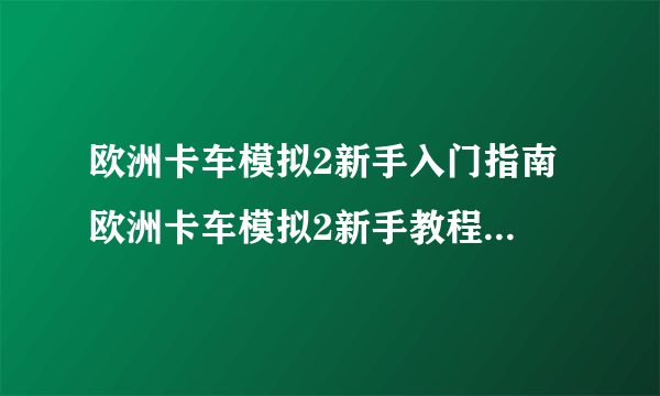 欧洲卡车模拟2新手入门指南 欧洲卡车模拟2新手教程 游戏简介