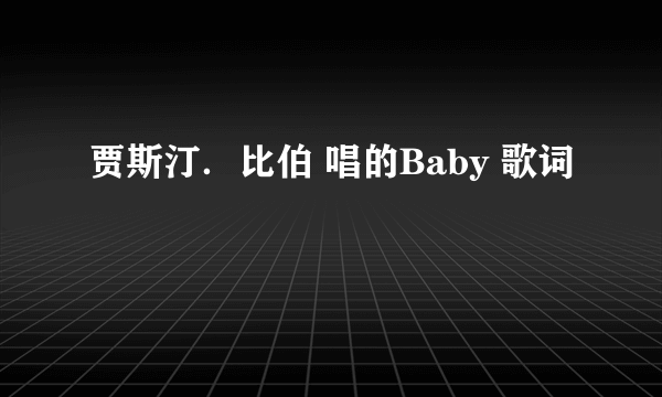 贾斯汀．比伯 唱的Baby 歌词