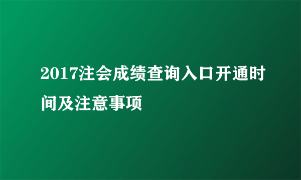 2017注会成绩查询入口开通时间及注意事项