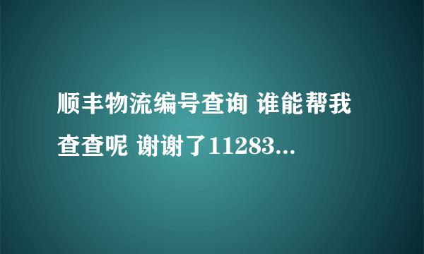 顺丰物流编号查询 谁能帮我查查呢 谢谢了112836033924