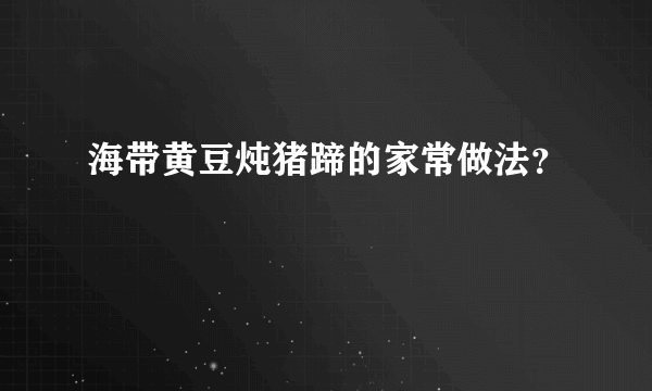 海带黄豆炖猪蹄的家常做法？