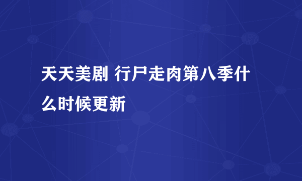 天天美剧 行尸走肉第八季什么时候更新