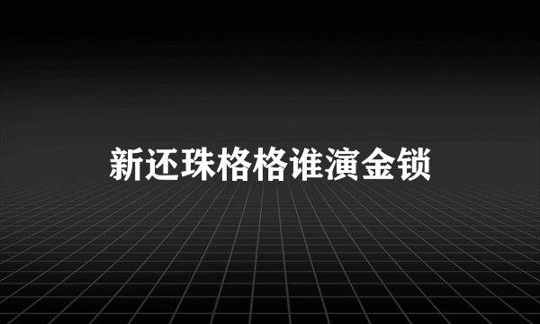 新还珠格格谁演金锁