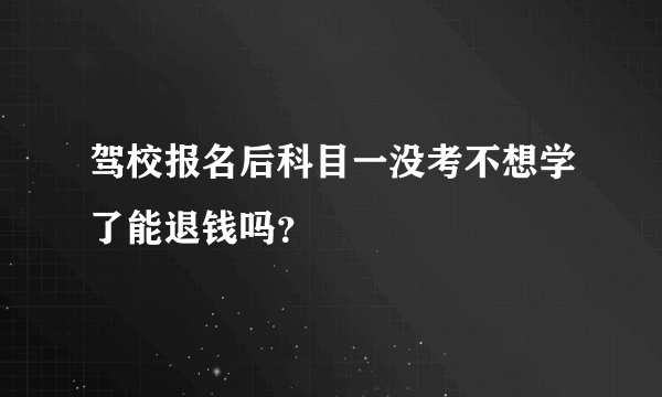 驾校报名后科目一没考不想学了能退钱吗？