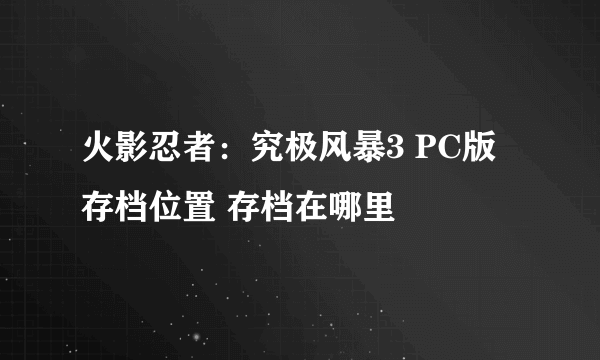 火影忍者：究极风暴3 PC版 存档位置 存档在哪里