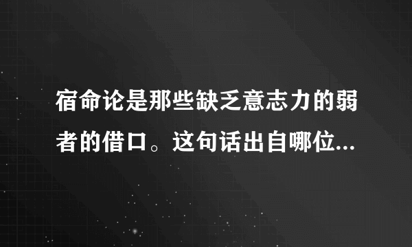 宿命论是那些缺乏意志力的弱者的借口。这句话出自哪位名人之口？