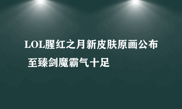 LOL腥红之月新皮肤原画公布 至臻剑魔霸气十足