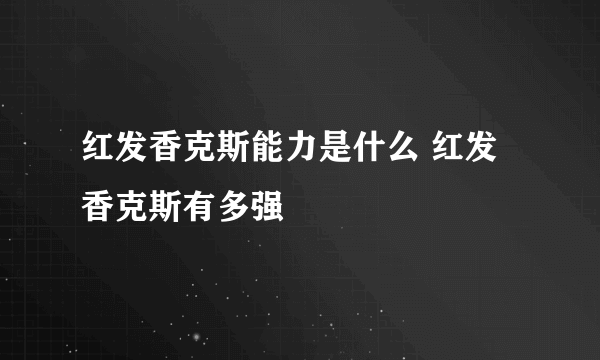 红发香克斯能力是什么 红发香克斯有多强