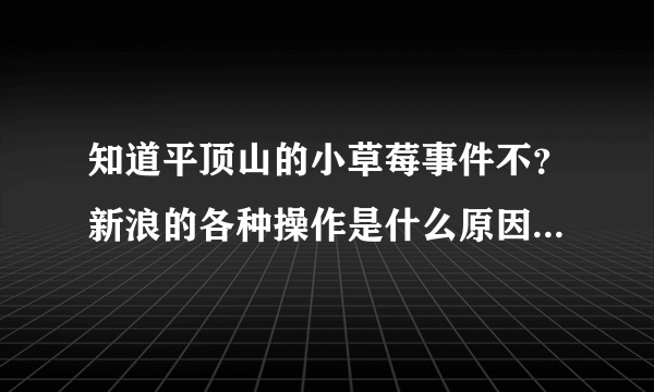 知道平顶山的小草莓事件不？新浪的各种操作是什么原因呢？求高人明示，表示个人没这种洞察力。。。。