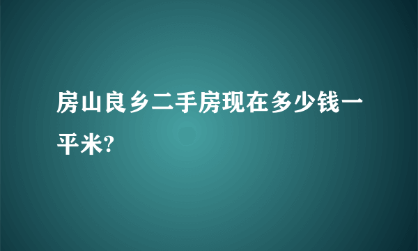 房山良乡二手房现在多少钱一平米?