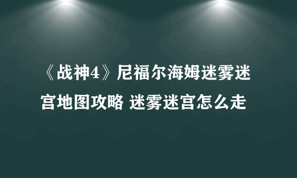 《战神4》尼福尔海姆迷雾迷宫地图攻略 迷雾迷宫怎么走