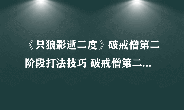 《只狼影逝二度》破戒僧第二阶段打法技巧 破戒僧第二阶段怎么打