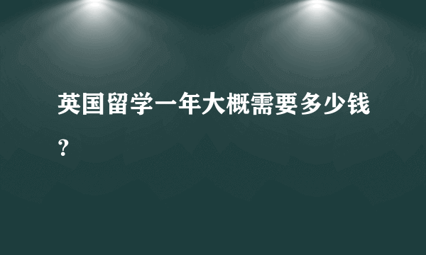 英国留学一年大概需要多少钱？